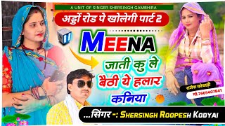 अड्डों रोड पे खोलेगी पार्ट 2 - मीणा जाती कु ले बैठी ये हलार कनिया || Shersingh Roopesh Kodyai 