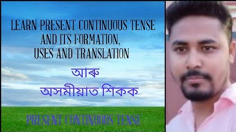 PRESENT CONTINUOUS TENSE AND ITS FORMATION, USES AND HOW TO MAKE TRANSLATION in ASSAMESE LANGUAGE