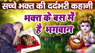 सच्चे भक्त की सबसे दर्दभरी कहानी कभी भूल नहीं पाओगे - Bhagat ke Bas Mei Hai Bhagwan | Krishan Bhajan