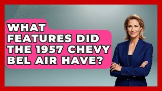 What Features Did The 1957 Chevy Bel Air Have? - Im a 50s Baby