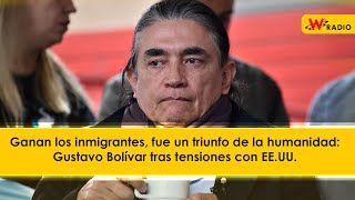 Ganan los inmigrantes, fue un triunfo de la humanidad: Gustavo Bolívar tras tensiones con EE.UU.
