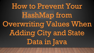 How to Prevent Your HashMap from Overwriting Values When Adding City and State Data in Java