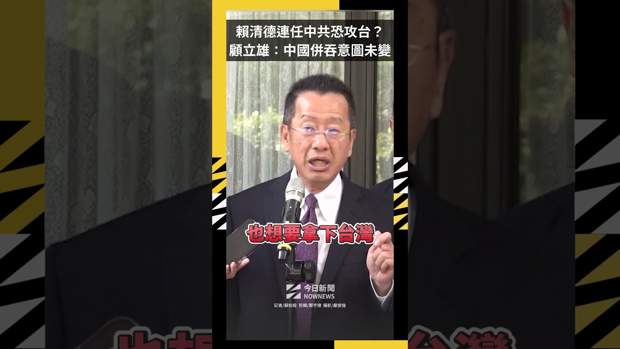 賴清德連任中共恐攻台?顧立雄:中國併吞意圖未變|NOWNEWS