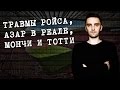 Травмы Ройса, Азар в Реале, Мончи и Тотти