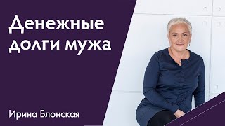 Денежные долги мужа. Как помочь решить проблему? | Ирина Блонская