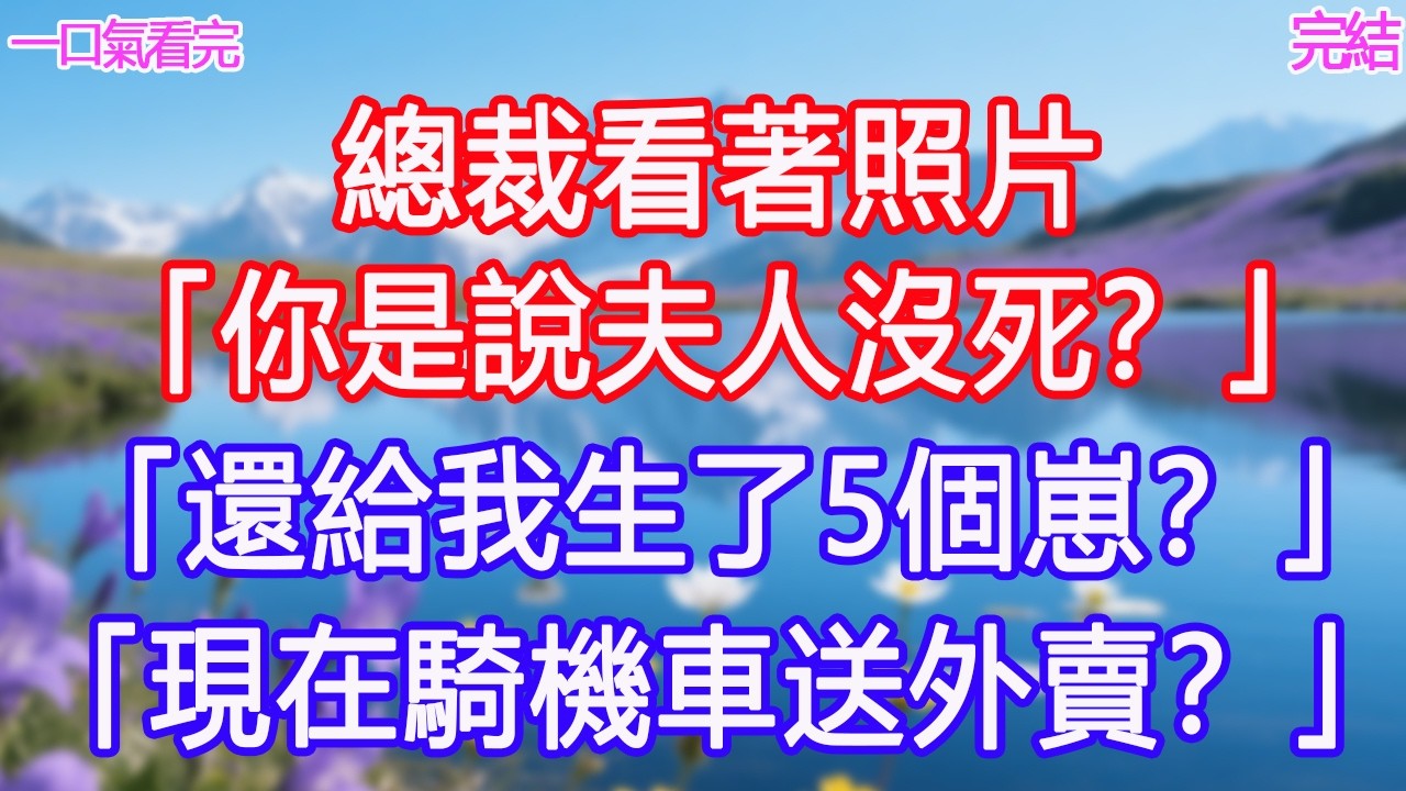 總裁看著照片「你是說夫人沒死？」「還給我生了5個崽？」「現在騎機車送外賣？」 #甜寵文 #愛情 #爽文 #故事分享 #為人處世 #正能量 #故事分享 #生活經驗 #情感