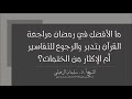 ما الأفضل في رمضان قراءة القرآن بتدبر ومراجعة التفاسير أم الإكثار من الختمات الشيخ سليمان الرحيلي