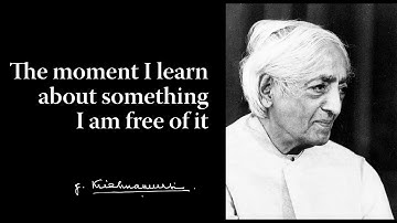 The moment I learn about something I am free of it | Krishnamurti