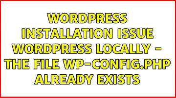 Wordpress: Installation Issue WordPress locally - The file wp-config.php already exists
