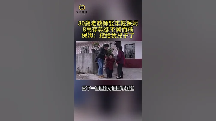 80歲老教師娶年輕保姆，8萬存款卻不翼而飛，保姆：錢給我兒子了#傳奇視界 #奇葩 #傳遞正能量 #社會百態 #社會新聞 #紀實 #真實事件 #情感故事 #今時往日 - 天天要聞
