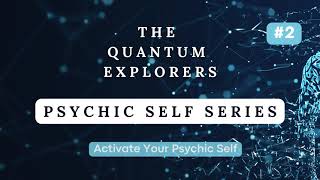 The Quantum Explorers - Psychic Self Series #2 Activate Your Psychic Self