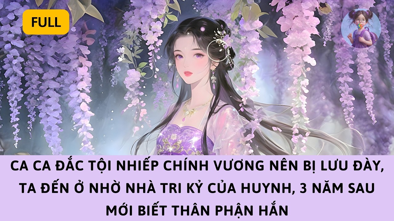 [FULL] CA CA ĐẮC TỘI NHIẾP CHÍNH VƯƠNG, TA Ở NHỜ NHÀ TRI KỶ, 3 NĂM SAU MỚI BIẾT THÂN PHẬN HẮN