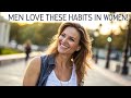 MEN LOVE THESE HABITS IN WOMEN!