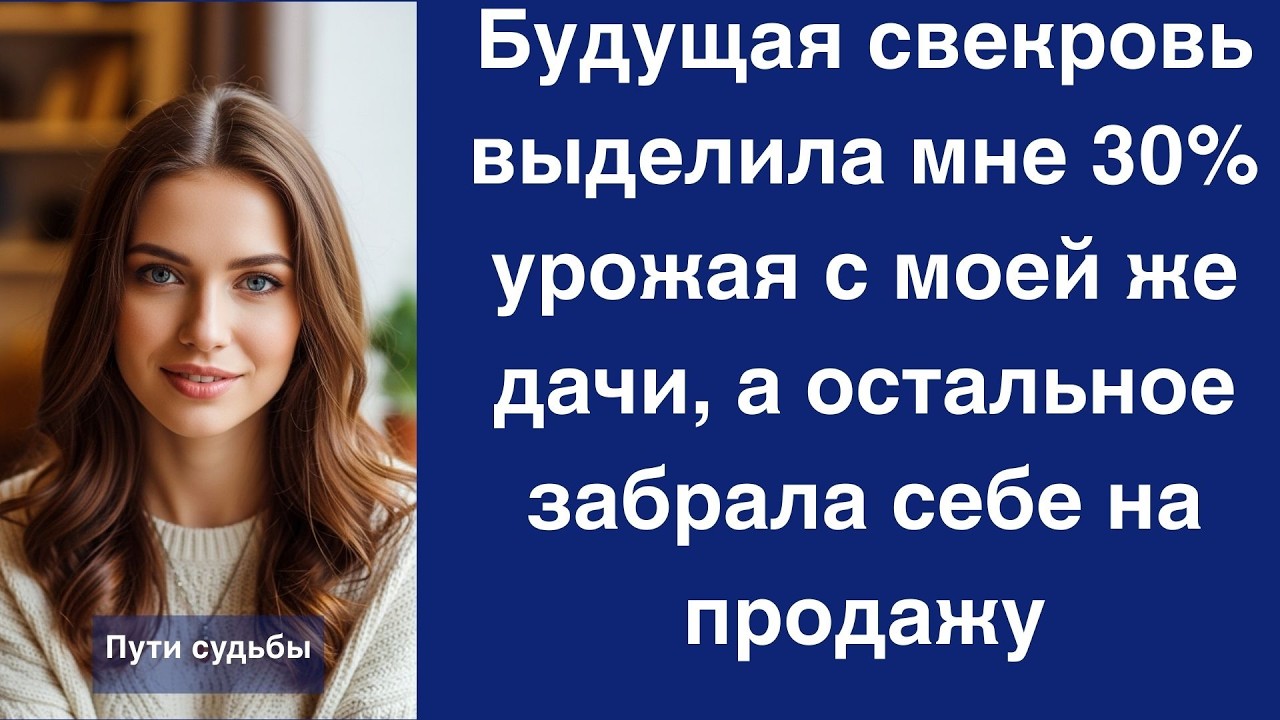 Будущая свекровь выделила мне 30% урожая с моей же дачи, а остальное забрала себе на продажу