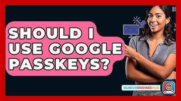 Should I Use Google Passkeys? - SearchEnginesHub.com