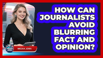 How Can Journalists Avoid Blurring Fact And Opinion? - Media Jobs
