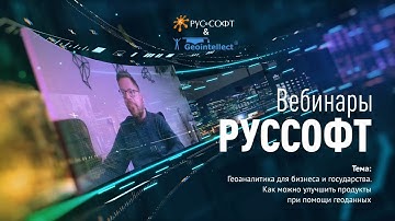 Вебинар РУССОФТ: Геоаналитика для бизнеса и государства. Как улучшить продукты с помощью геоданных