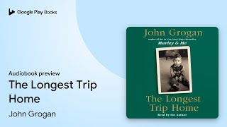 The Longest Trip Home: A Memoir by John Grogan · Audiobook preview