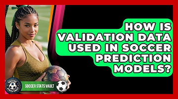 How Is Validation Data Used In Soccer Prediction Models? - Soccer Stats Vault