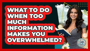 What To Do When Too Much Information Makes You Overwhelmed? - Learn As An Adult