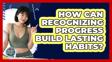 How Can Recognizing Progress Build Lasting Habits?