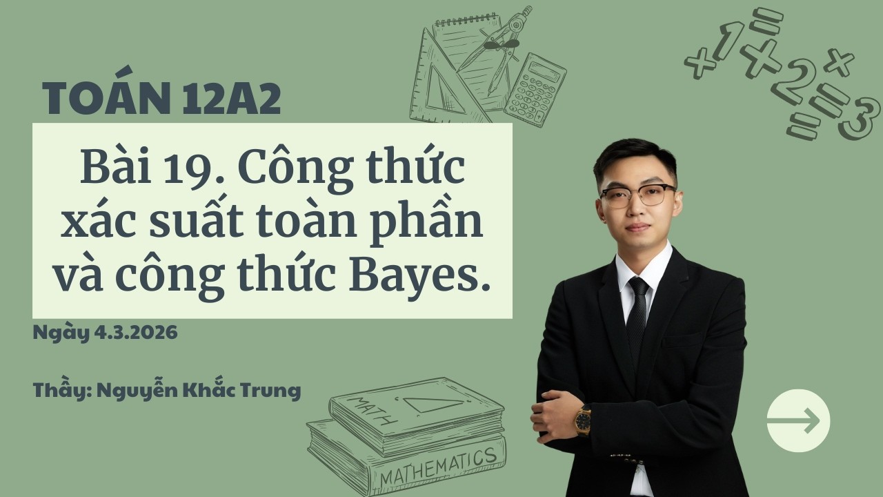 Toán 12A2 - Ngày 4.3.2026 - Bài 19. Công thức Bayes