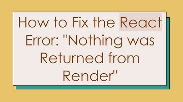 How to Fix the React Error: "Nothing was Returned from Render"