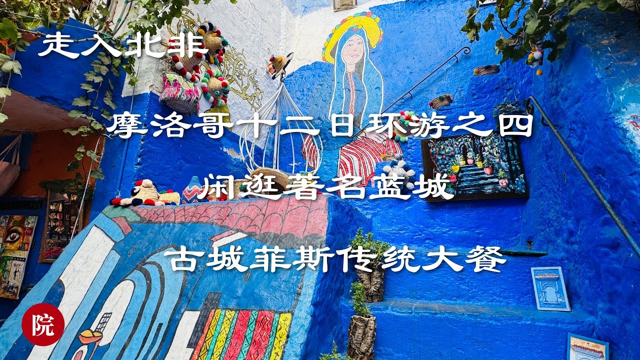 【彬彬有院】行 •  1205走入北非走入摩洛哥之四，闲逛著名蓝城，处处美景，这里为什么把大部分建筑涂成蓝色？夜宿著名古城菲斯（Fes），吃传统摩洛哥大餐，从6盘沙拉说起Morocco  travel#4