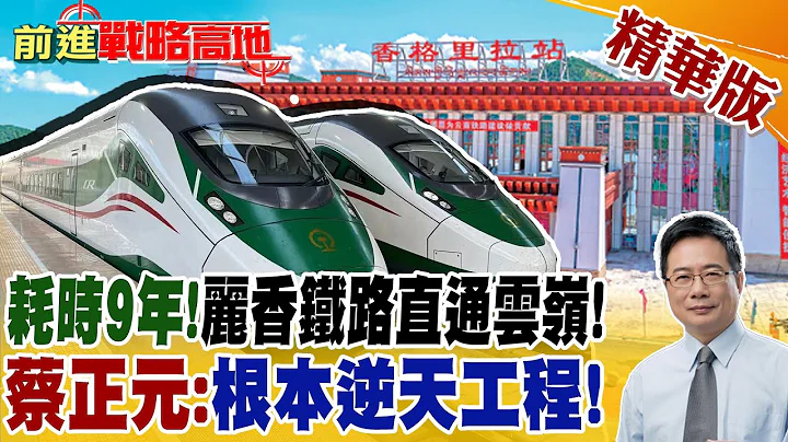 耗時9年!麗香鐵路直通雲嶺! 蔡正元:根本逆天工程!｜【前進戰略高地】 精華版@Global_Vision - 天天要聞