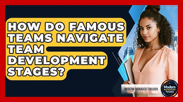How Do Famous Teams Navigate Team Development Stages? - Modern Manager Toolbox