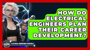 How Do Electrical Engineers Plan Their Career Development? | Electrical Engineering Essentials News