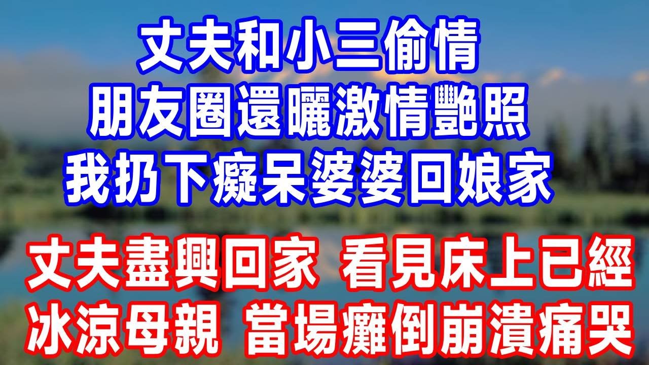 丈夫和小三偷情，朋友圈還曬激情艷照，我扔下癡呆婆婆回娘家。3天後，丈夫盡興回家，看見床上已經冰涼母親，當場癱倒崩潰痛哭！#原创视频 #人生感悟 #故事分享 #生活經驗 #为人处世 #打脸