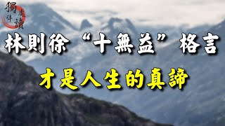 林則徐“十無益”格言才是人生的真諦! 10個人看完9個人開悟 #深夜讀書 #人生感悟 #處世之道 #讀書 #生活 #認知