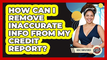 How Can I Remove Inaccurate Info From My Credit Report? - Gen Z Unfiltered