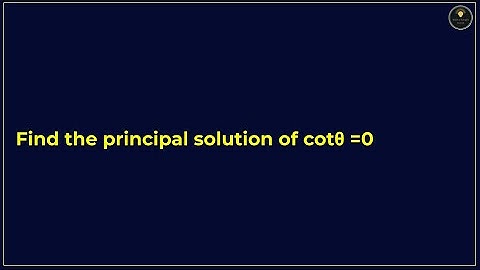 Find the principal solution of cot\theta = 0 | PYQs