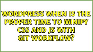 Wordpress: When is the proper time to minify css and js with git workflow?