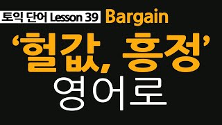 토익단어 39, bargain 뜻, 헐값, 흥정 영어로
