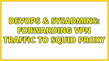 DevOps & SysAdmins: Forwarding VPN traffic to Squid proxy (2 Solutions!!)