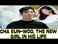 Cha eunwoo the new girl in his life