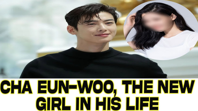 Cha Eun-woo, the new girl in his life 