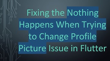 Fixing the Nothing Happens When Trying to Change Profile Picture Issue in Flutter