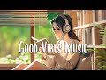 Good Vibes Music 🍂 Chill songs when you want to feel motivated and relaxed ~ English songs