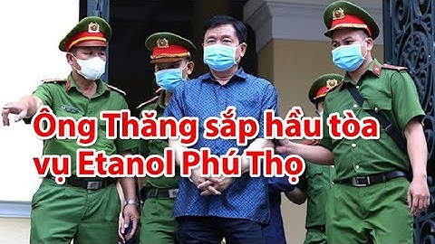 Ông Đinh La Thăng sắp hầu tòa vụ Etanol Phú Thọ - PLO