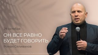 Он всё равно будет говорить | Роман Селиванов  (29 октября 2023).