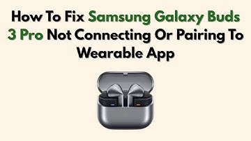 How To Fix Samsung Galaxy Buds 3 Pro Not Connecting Or Pairing To Wearable App