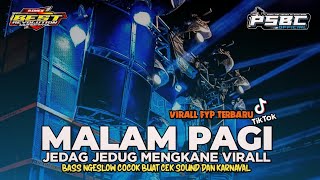 DJ MALAM PAGI FULL BASS JEDAG JEDUG MENGKANE • YANG LAGI VIRALL FYP TIKTOK • PSBC TEAM