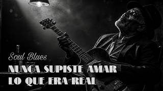 Nunca Supiste Amar Lo Que Era Real - Soul Blues En Español Que Te Va A Doler