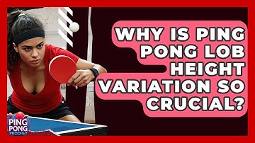 Why Is Ping Pong Lob Height Variation So Crucial? - Ping Pong Prodigy
