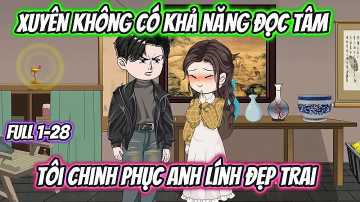 Xuyên Không Có Khả Năng Đọc Tâm Tôi Chinh Phục Anh Lính Đẹp Trai Full 1-28