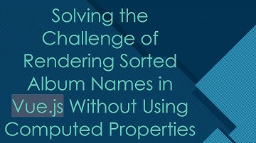 Solving the Challenge of Rendering Sorted Album Names in Vue.js Without Using Computed Properties